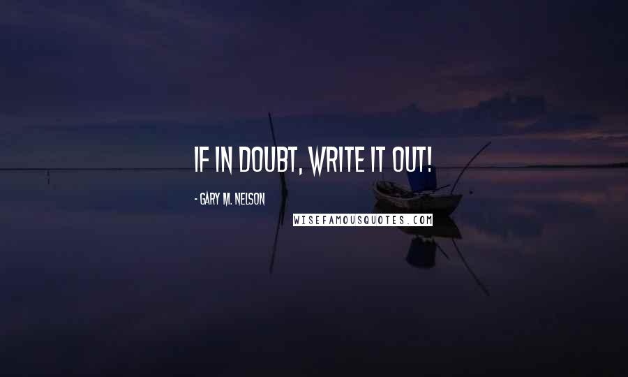 Gary M. Nelson Quotes: If in doubt, write it out!