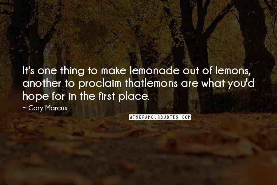 Gary Marcus Quotes: It's one thing to make lemonade out of lemons, another to proclaim thatlemons are what you'd hope for in the first place.