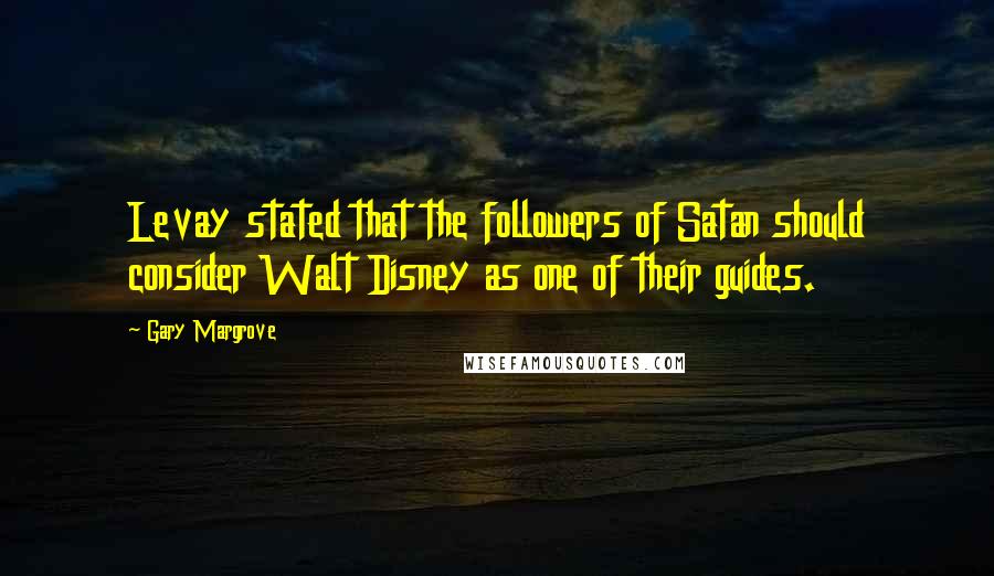 Gary Margrove Quotes: Levay stated that the followers of Satan should consider Walt Disney as one of their guides.