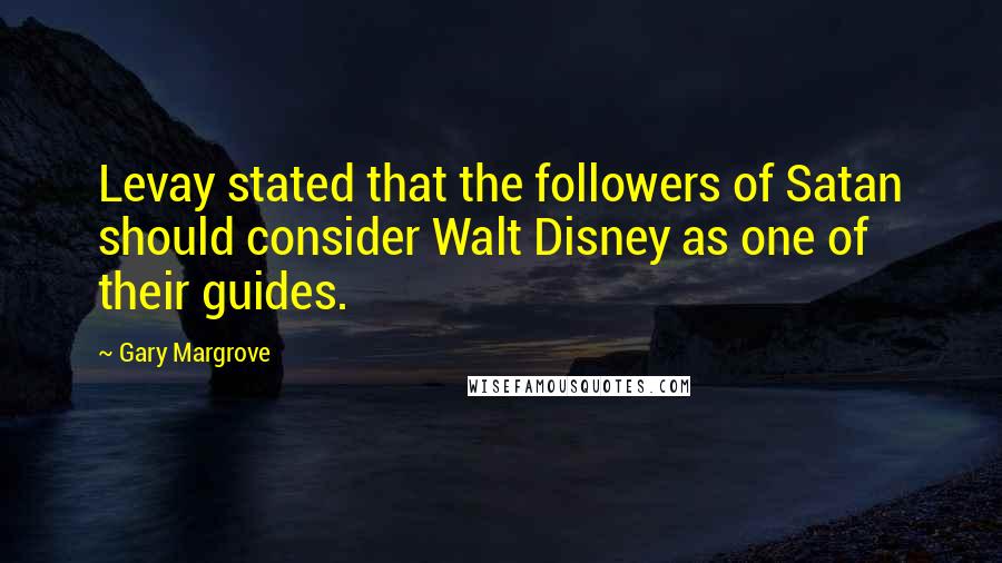 Gary Margrove Quotes: Levay stated that the followers of Satan should consider Walt Disney as one of their guides.