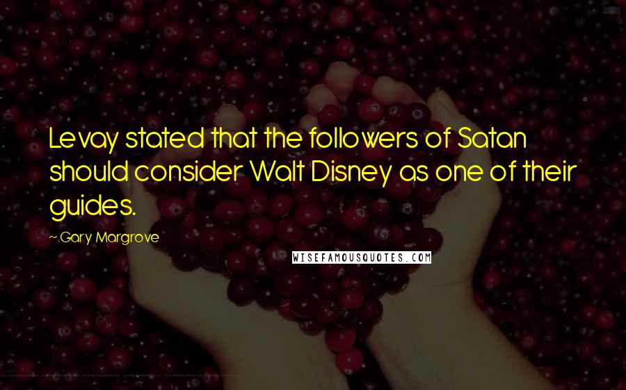 Gary Margrove Quotes: Levay stated that the followers of Satan should consider Walt Disney as one of their guides.