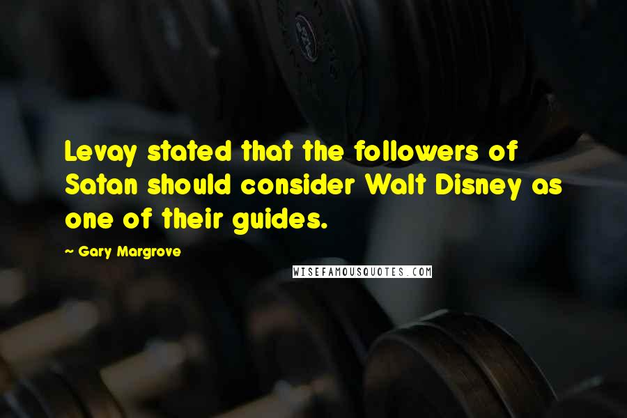 Gary Margrove Quotes: Levay stated that the followers of Satan should consider Walt Disney as one of their guides.