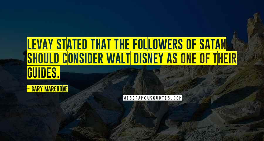 Gary Margrove Quotes: Levay stated that the followers of Satan should consider Walt Disney as one of their guides.