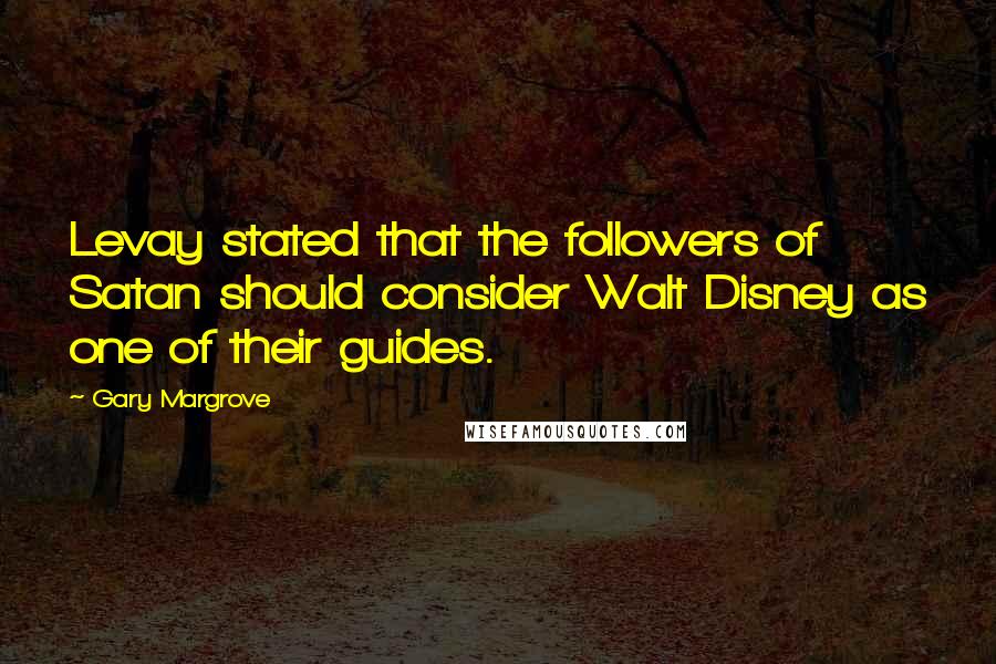 Gary Margrove Quotes: Levay stated that the followers of Satan should consider Walt Disney as one of their guides.