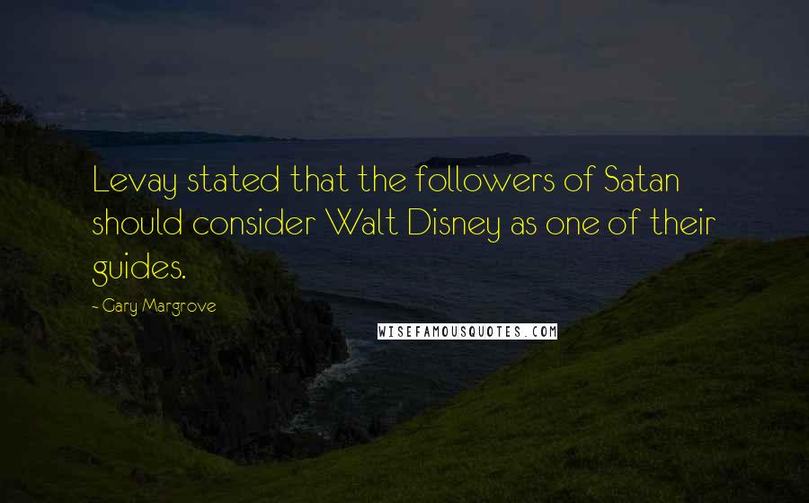 Gary Margrove Quotes: Levay stated that the followers of Satan should consider Walt Disney as one of their guides.