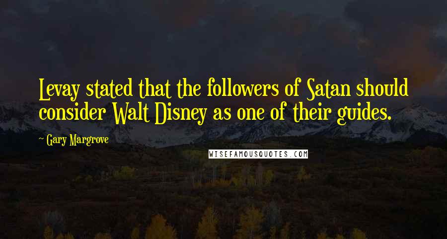 Gary Margrove Quotes: Levay stated that the followers of Satan should consider Walt Disney as one of their guides.