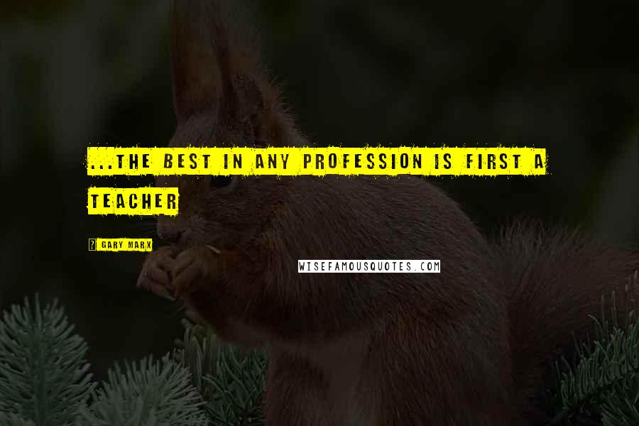 Gary Marx Quotes: ...the best in any profession is first a teacher