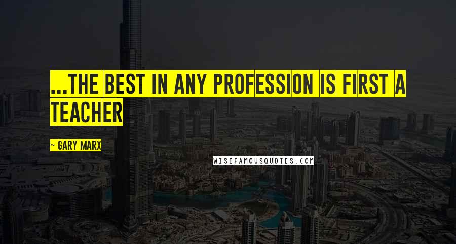 Gary Marx Quotes: ...the best in any profession is first a teacher