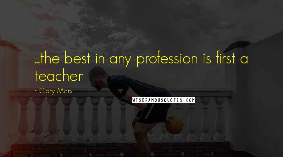 Gary Marx Quotes: ...the best in any profession is first a teacher