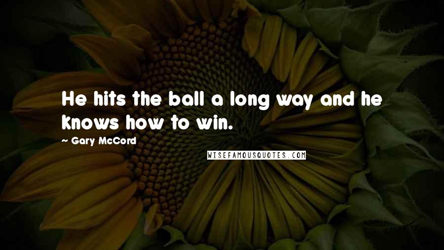 Gary McCord Quotes: He hits the ball a long way and he knows how to win.