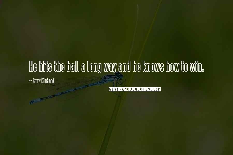 Gary McCord Quotes: He hits the ball a long way and he knows how to win.