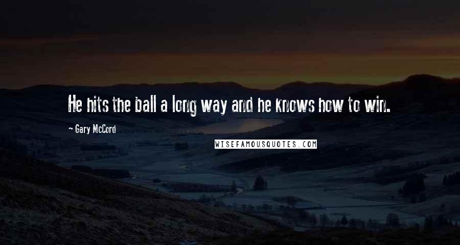 Gary McCord Quotes: He hits the ball a long way and he knows how to win.