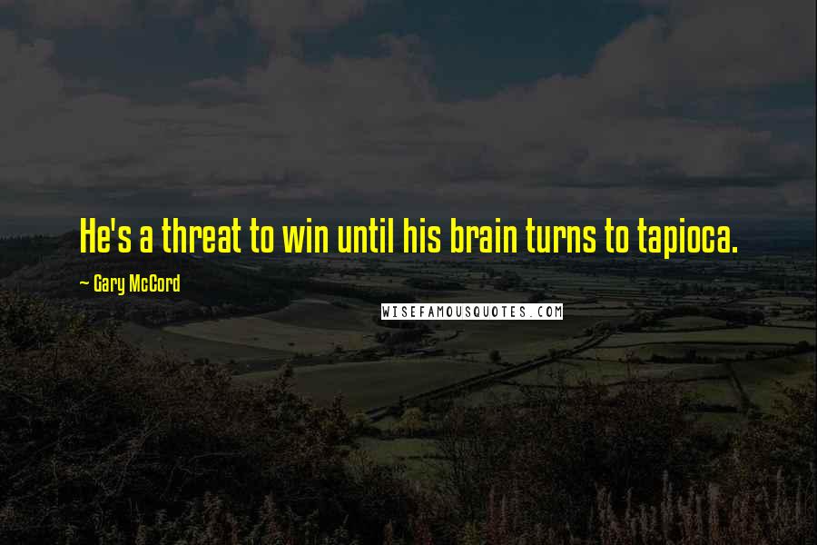 Gary McCord Quotes: He's a threat to win until his brain turns to tapioca.