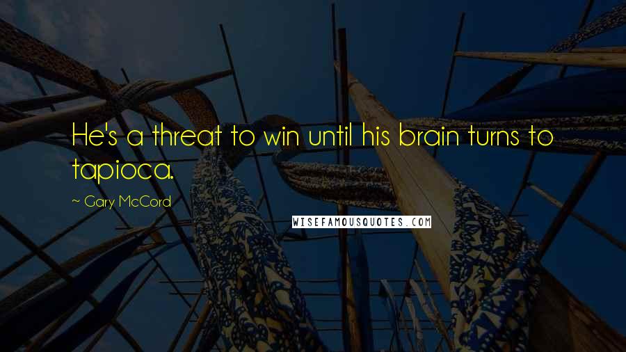 Gary McCord Quotes: He's a threat to win until his brain turns to tapioca.