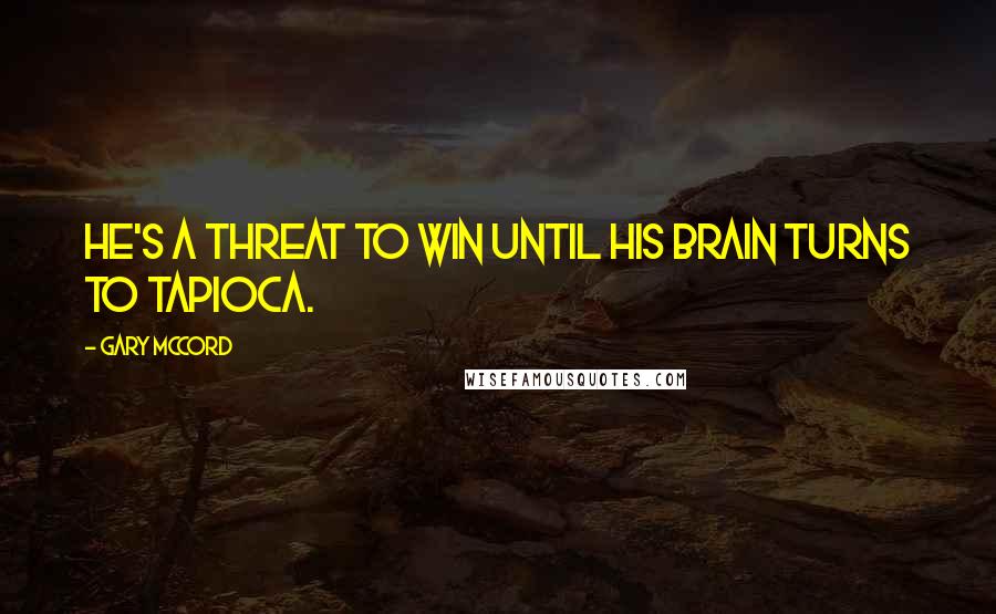 Gary McCord Quotes: He's a threat to win until his brain turns to tapioca.