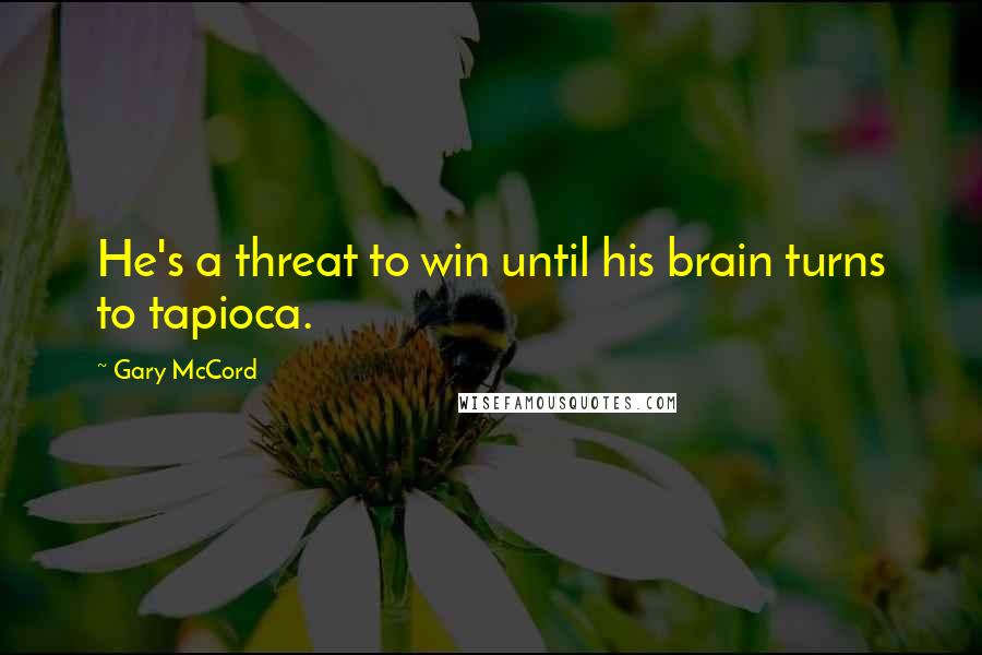 Gary McCord Quotes: He's a threat to win until his brain turns to tapioca.