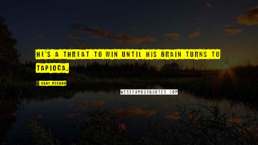 Gary McCord Quotes: He's a threat to win until his brain turns to tapioca.