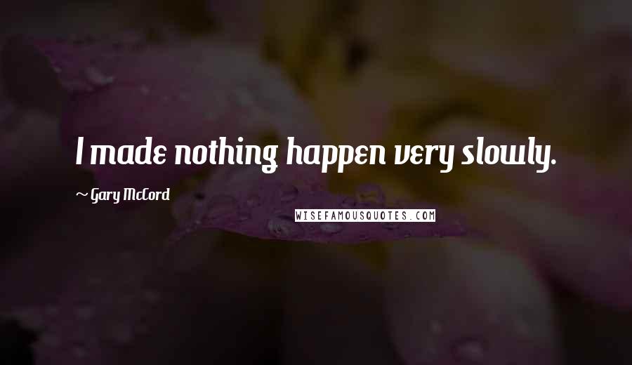 Gary McCord Quotes: I made nothing happen very slowly.