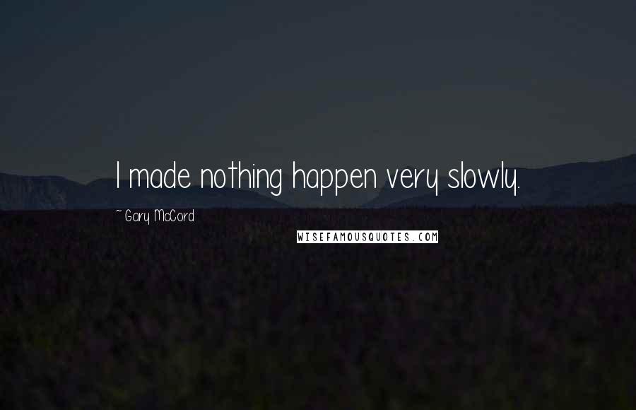 Gary McCord Quotes: I made nothing happen very slowly.