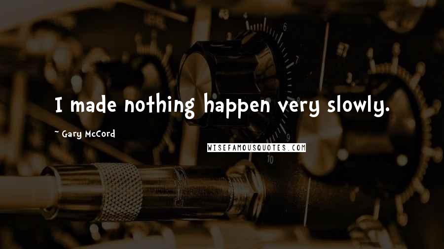 Gary McCord Quotes: I made nothing happen very slowly.