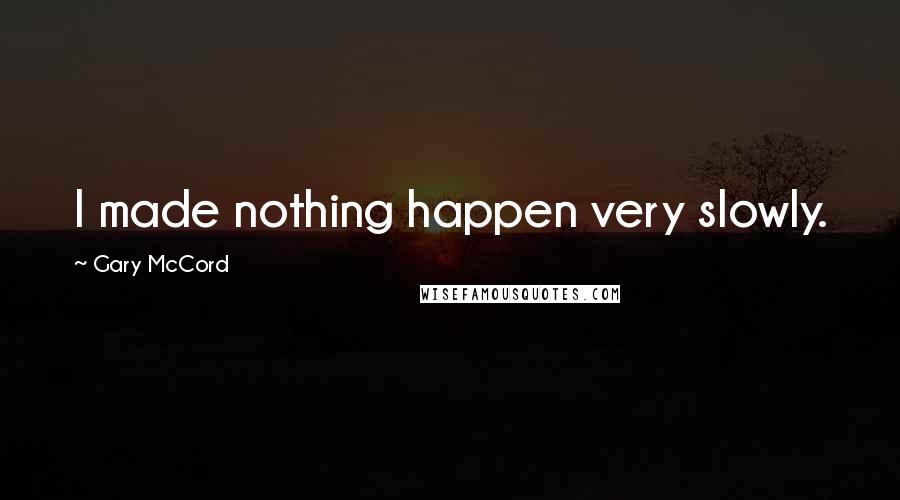 Gary McCord Quotes: I made nothing happen very slowly.