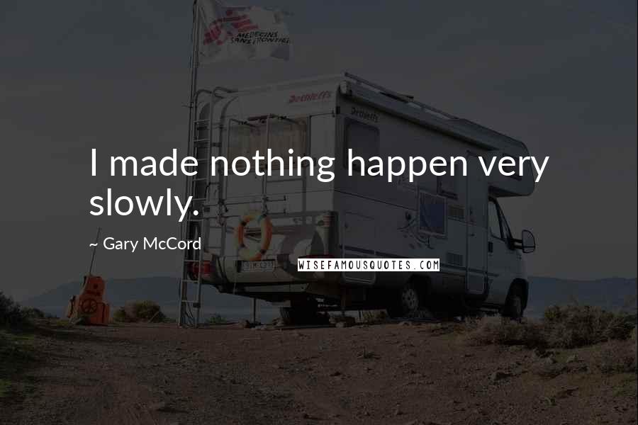 Gary McCord Quotes: I made nothing happen very slowly.