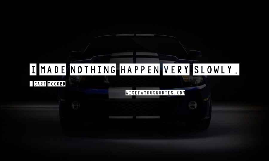 Gary McCord Quotes: I made nothing happen very slowly.