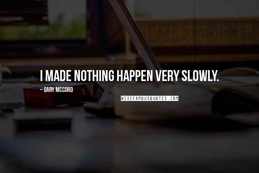 Gary McCord Quotes: I made nothing happen very slowly.