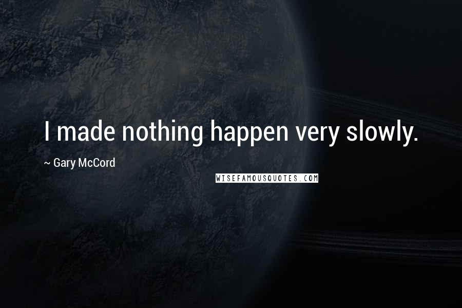 Gary McCord Quotes: I made nothing happen very slowly.