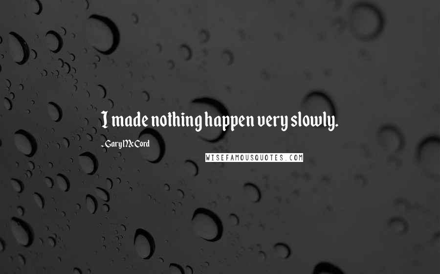 Gary McCord Quotes: I made nothing happen very slowly.