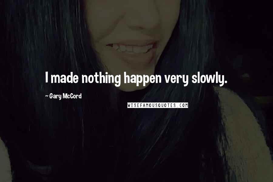 Gary McCord Quotes: I made nothing happen very slowly.