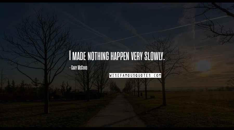 Gary McCord Quotes: I made nothing happen very slowly.