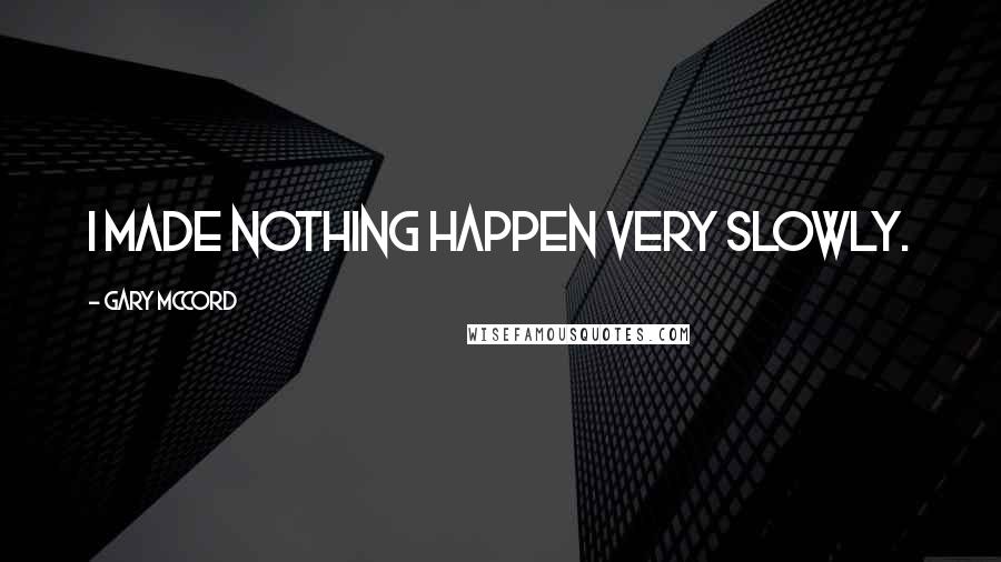 Gary McCord Quotes: I made nothing happen very slowly.