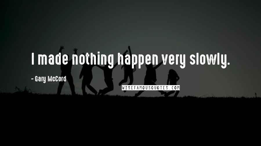 Gary McCord Quotes: I made nothing happen very slowly.