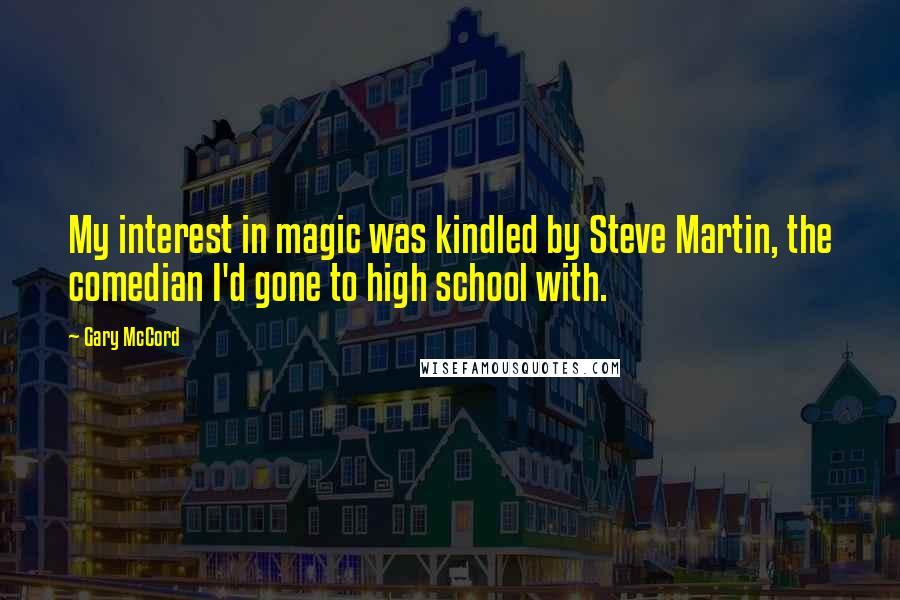 Gary McCord Quotes: My interest in magic was kindled by Steve Martin, the comedian I'd gone to high school with.