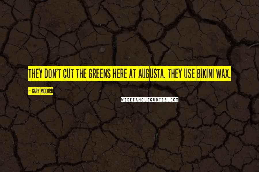 Gary McCord Quotes: They don't cut the greens here at Augusta. they use bikini wax.