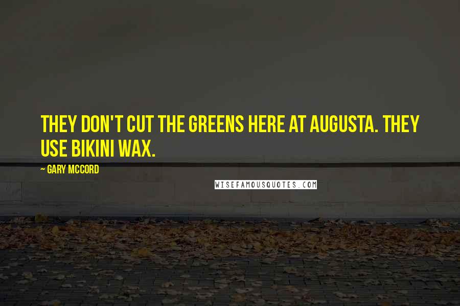 Gary McCord Quotes: They don't cut the greens here at Augusta. they use bikini wax.