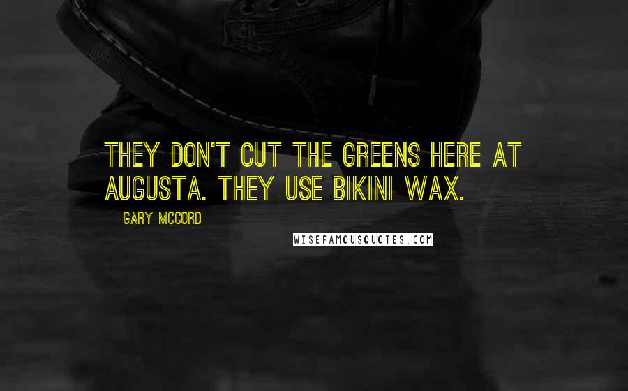 Gary McCord Quotes: They don't cut the greens here at Augusta. they use bikini wax.