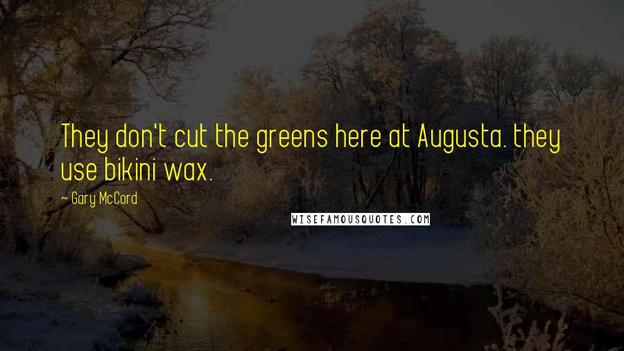 Gary McCord Quotes: They don't cut the greens here at Augusta. they use bikini wax.