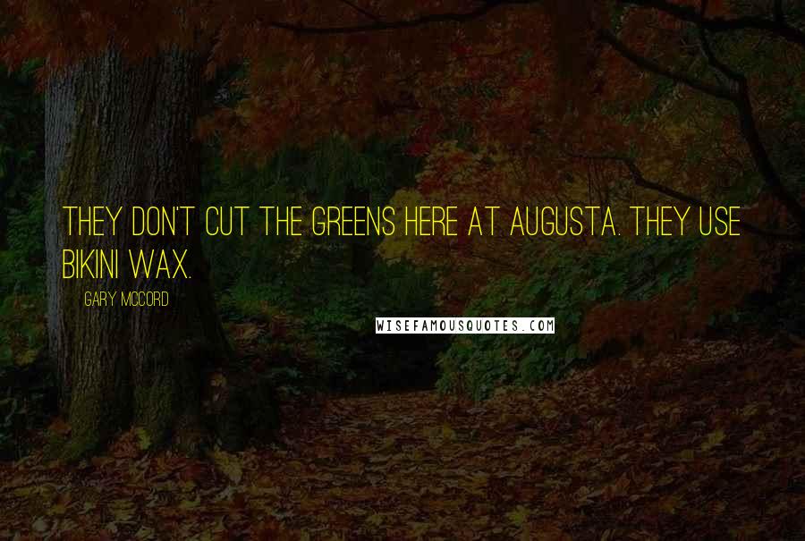 Gary McCord Quotes: They don't cut the greens here at Augusta. they use bikini wax.