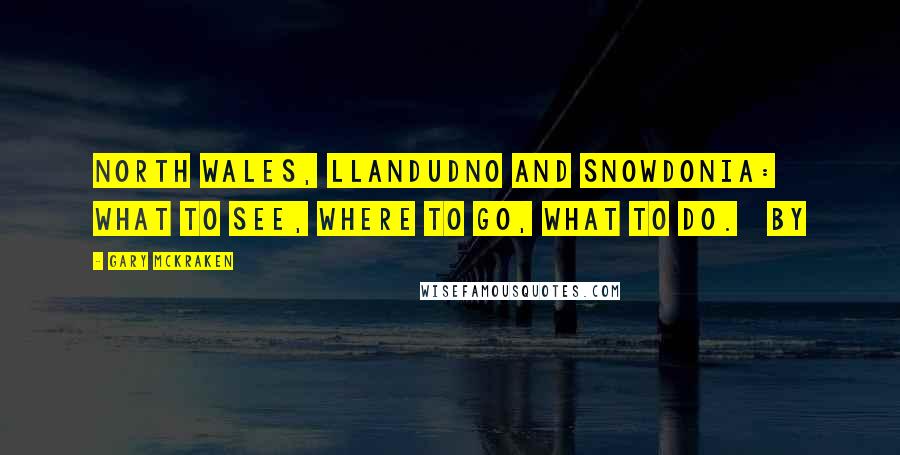 Gary McKraken Quotes: NORTH WALES, LLANDUDNO and SNOWDONIA: What to see, where to go, what to do. By