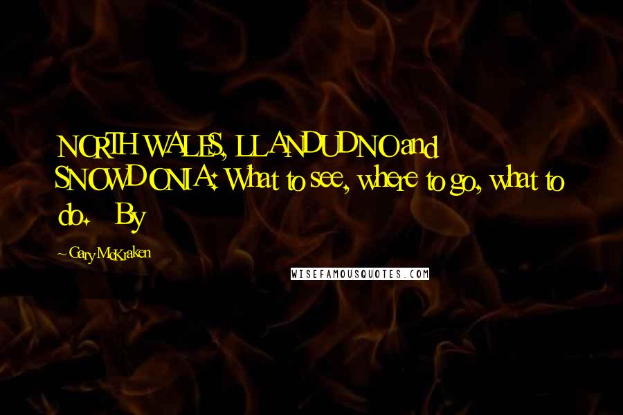 Gary McKraken Quotes: NORTH WALES, LLANDUDNO and SNOWDONIA: What to see, where to go, what to do. By