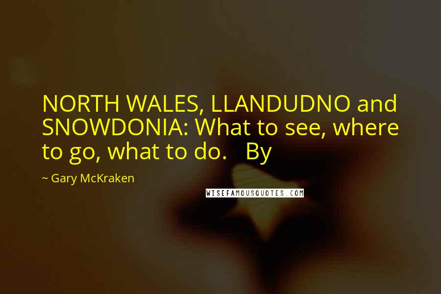 Gary McKraken Quotes: NORTH WALES, LLANDUDNO and SNOWDONIA: What to see, where to go, what to do.   By