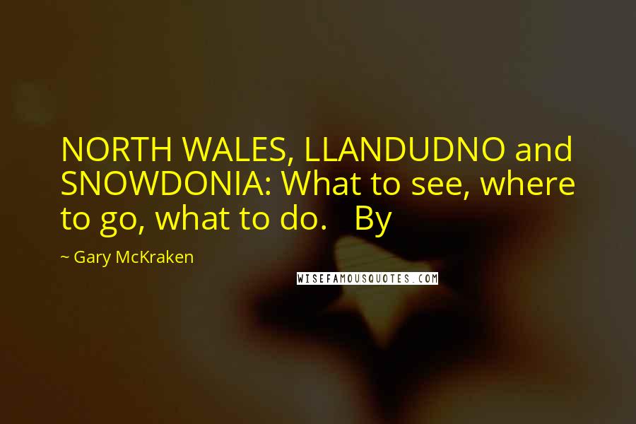 Gary McKraken Quotes: NORTH WALES, LLANDUDNO and SNOWDONIA: What to see, where to go, what to do. By