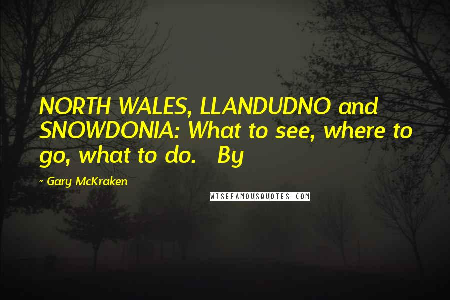 Gary McKraken Quotes: NORTH WALES, LLANDUDNO and SNOWDONIA: What to see, where to go, what to do. By