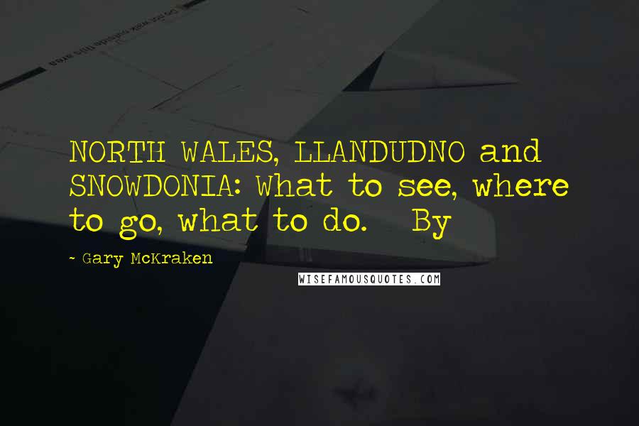 Gary McKraken Quotes: NORTH WALES, LLANDUDNO and SNOWDONIA: What to see, where to go, what to do.   By