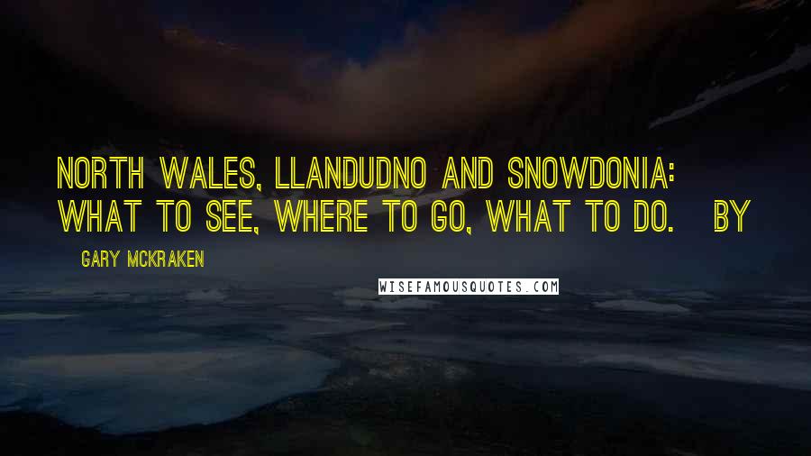 Gary McKraken Quotes: NORTH WALES, LLANDUDNO and SNOWDONIA: What to see, where to go, what to do.   By