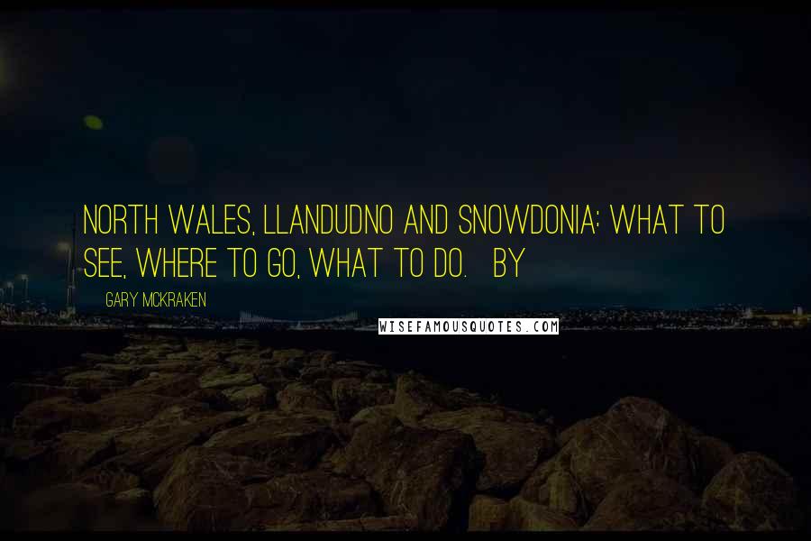 Gary McKraken Quotes: NORTH WALES, LLANDUDNO and SNOWDONIA: What to see, where to go, what to do. By