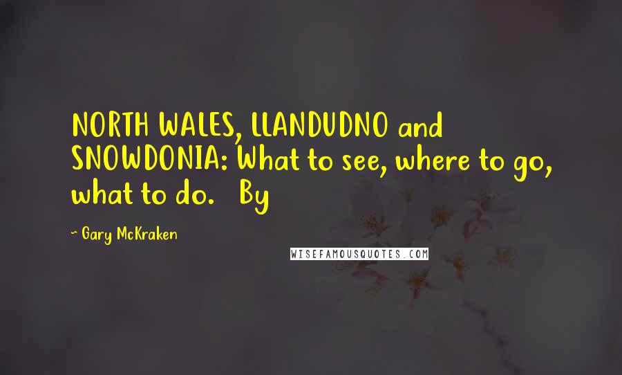 Gary McKraken Quotes: NORTH WALES, LLANDUDNO and SNOWDONIA: What to see, where to go, what to do. By