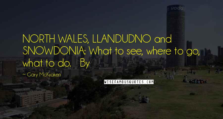 Gary McKraken Quotes: NORTH WALES, LLANDUDNO and SNOWDONIA: What to see, where to go, what to do.   By